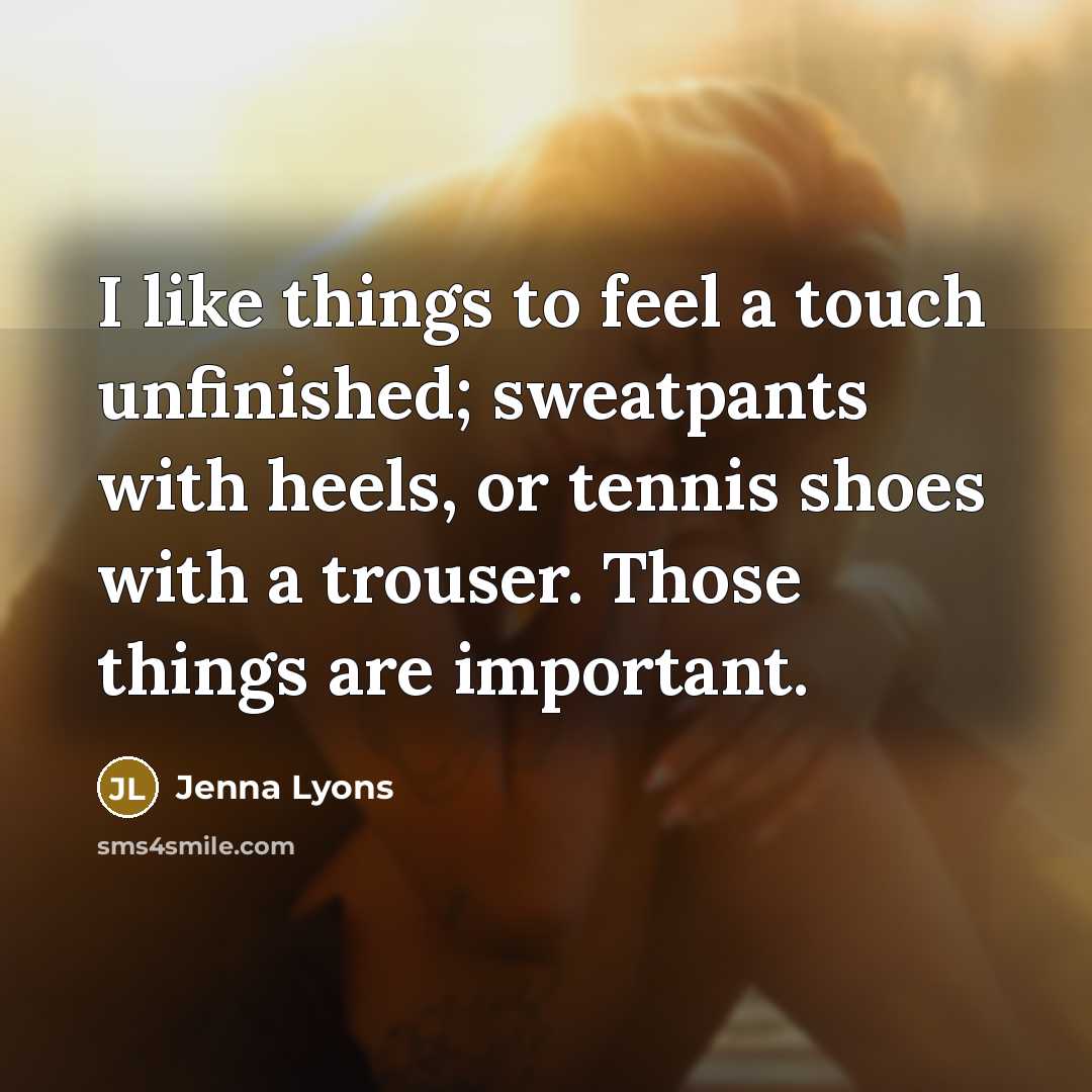 “I like things to feel a touch unfinished; sweatpants with heels, or tennis shoes with a trouser. Those things are important.” quote by Jenna Lyons
