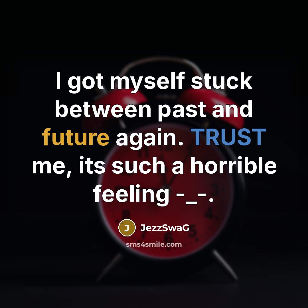 “I got myself stuck between past and future again. TRUST me, its such a horrible feeling -_-.” quote by JezzSwaG