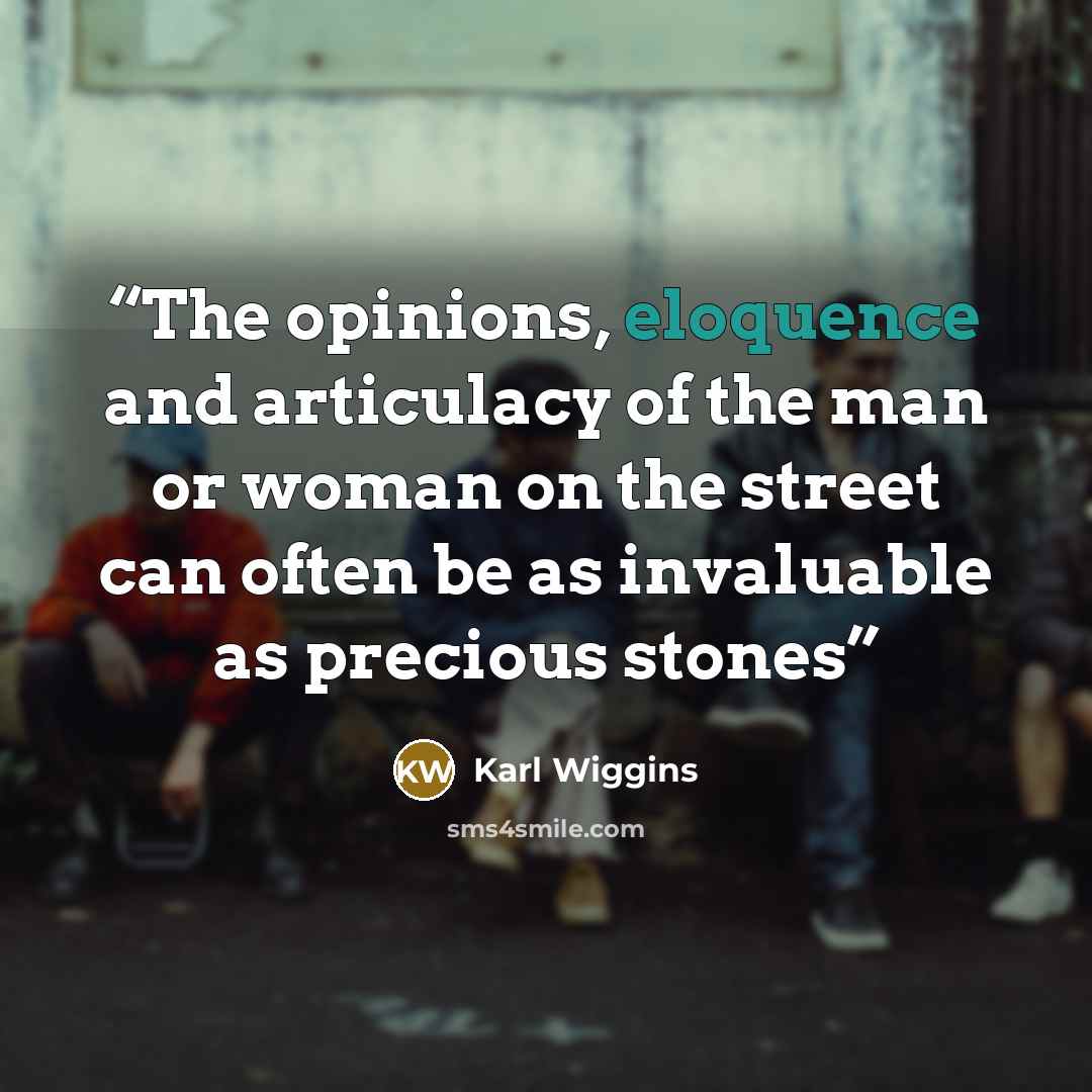 “The opinions, eloquence and articulacy of the man or woman on the street can often be as invaluable as precious stones” quote by Karl Wiggins