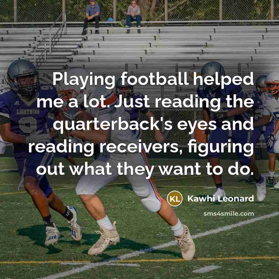 “Playing football helped me a lot. Just reading the quarterback's…” quote by Kawhi Leonard