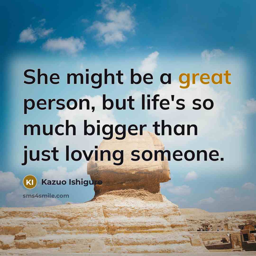 “She might be a great person, but life's so much…” quote by Kazuo Ishiguro
