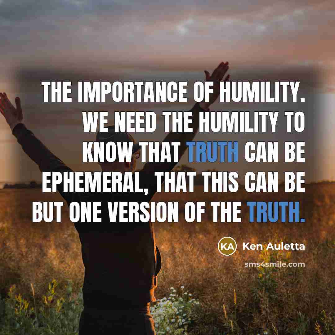 “The importance of humility. We need the humility to know…” quote by Ken Auletta