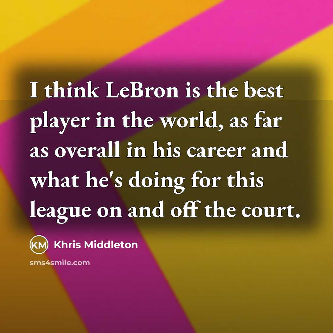 “I think LeBron is the best player in the world,…” quote by Khris Middleton