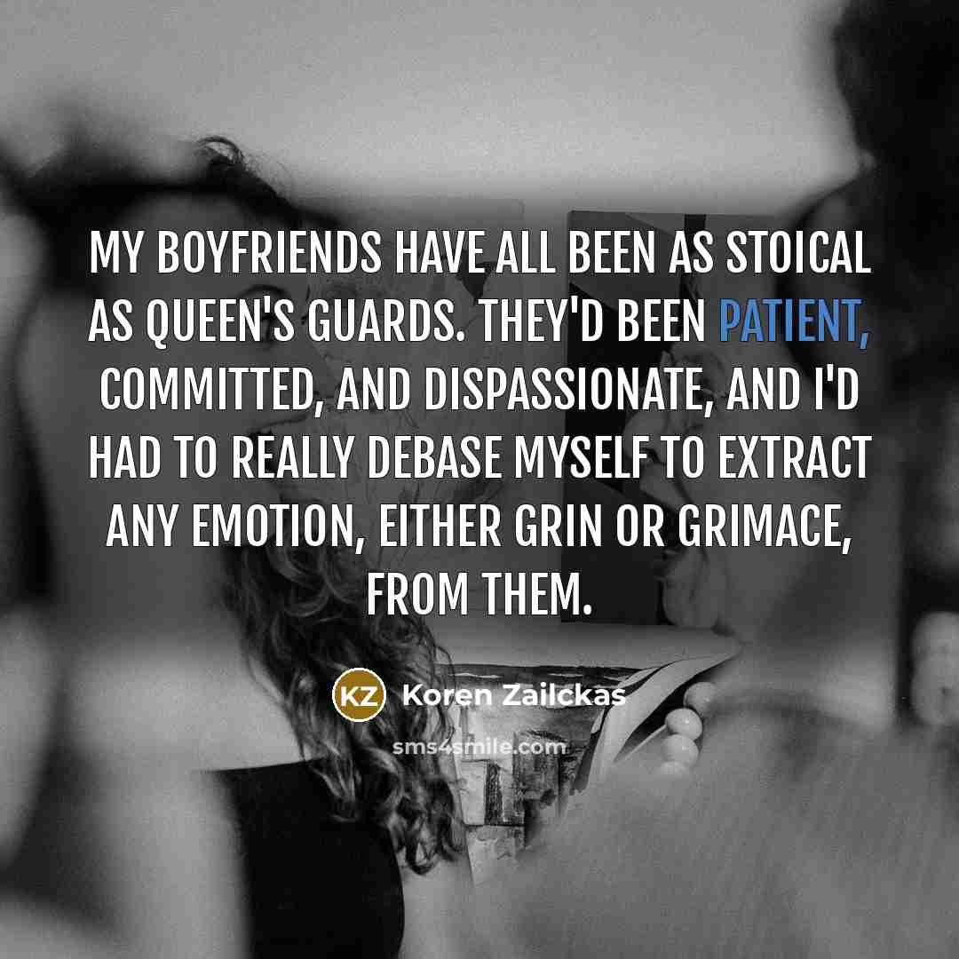 “My boyfriends have all been as stoical as queen's guards.…” quote by Koren Zailckas