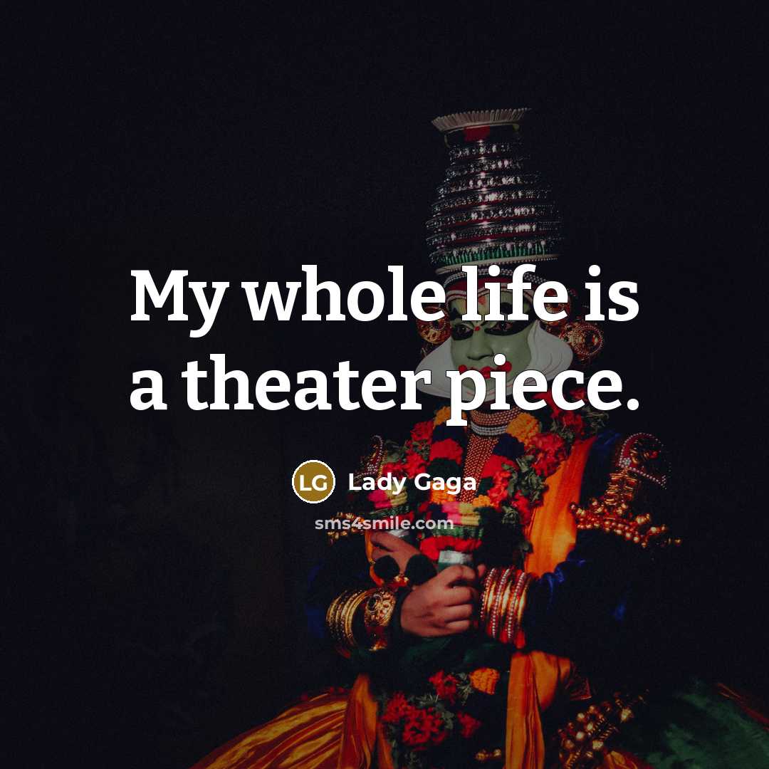 “My whole life is a theater piece.…” quote by Lady Gaga