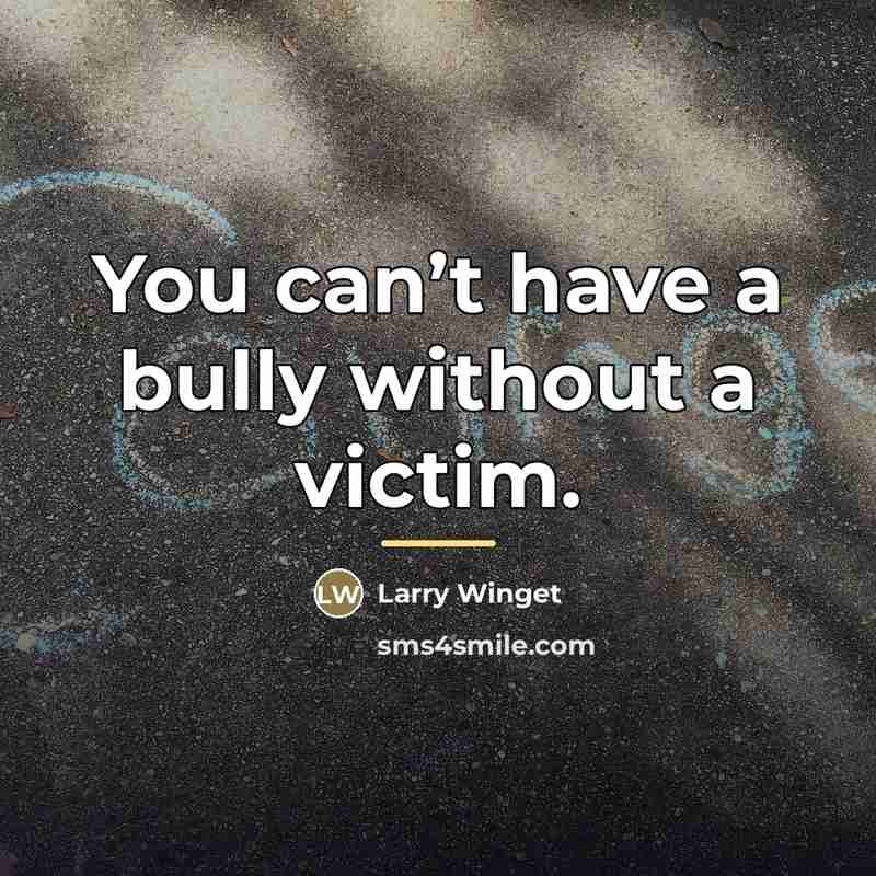 “You can’t have a bully without a victim.…” quote by Larry Winget