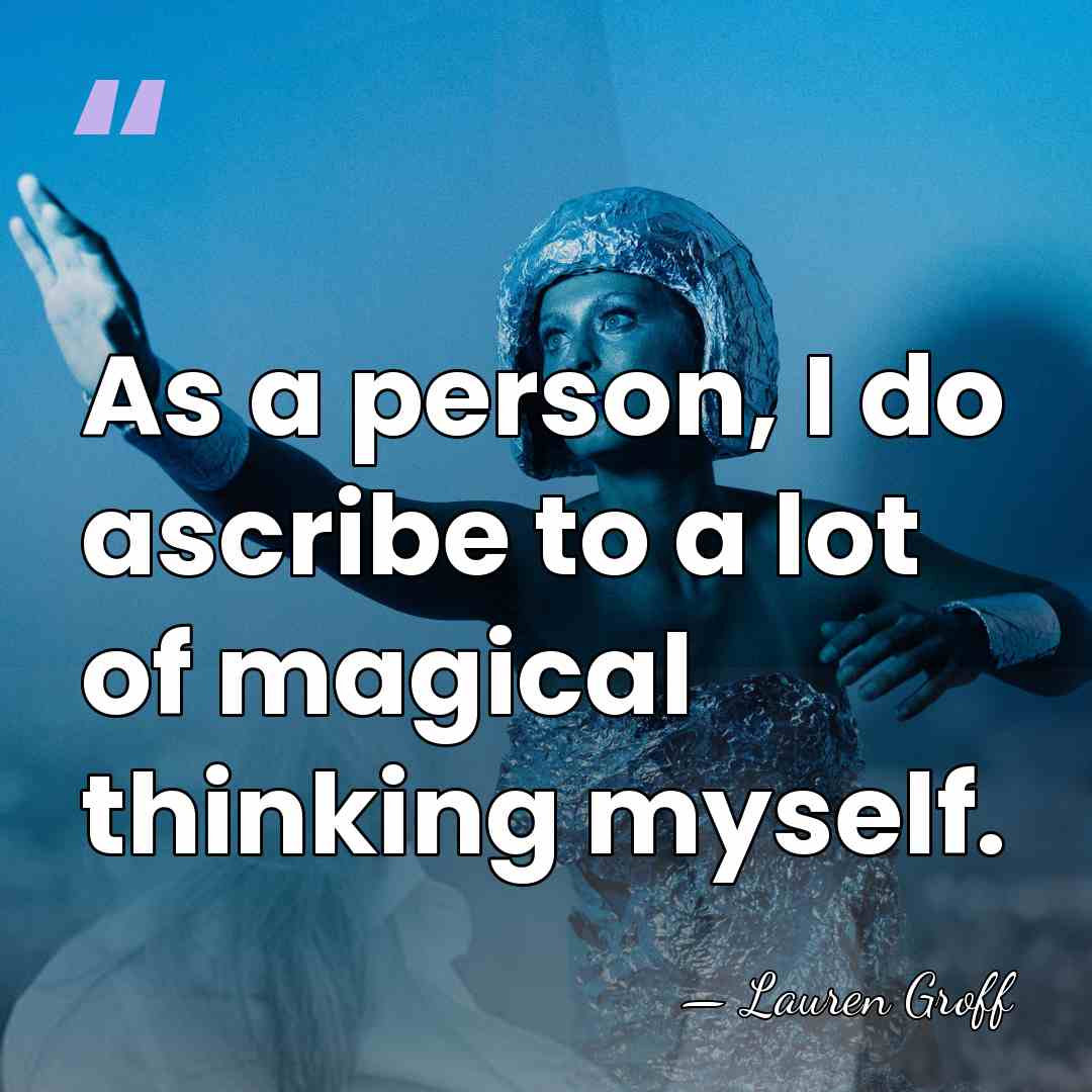 As a person, I do ascribe to a lot of magical thinking&hellip; - Lauren Groff