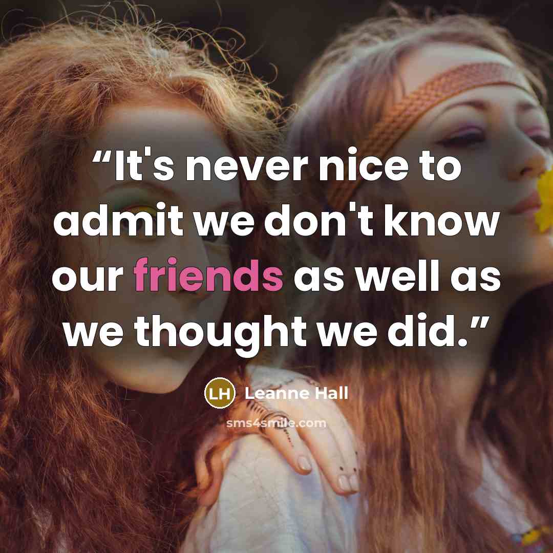 “It's never nice to admit we don't know our friends as well as we thought we did.” quote by Leanne Hall