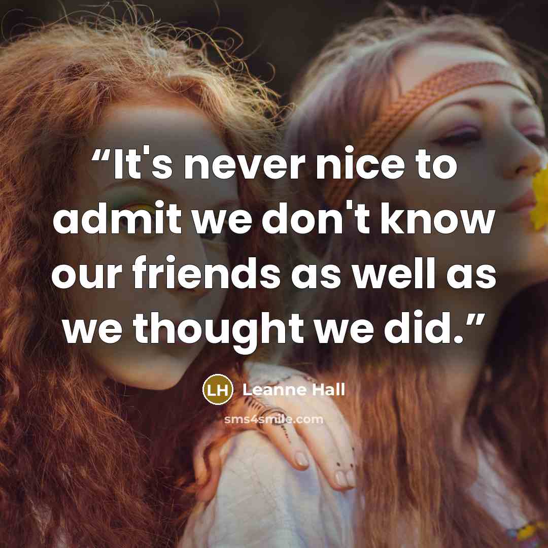 “It's never nice to admit we don't know our friends as well as we thought we did.” quote by Leanne Hall