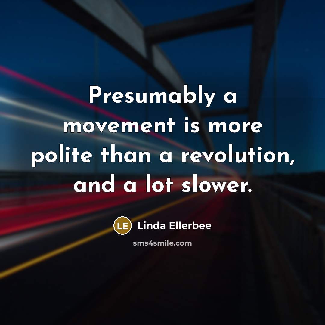 “Presumably a movement is more polite than a revolution, and…” quote by Linda Ellerbee