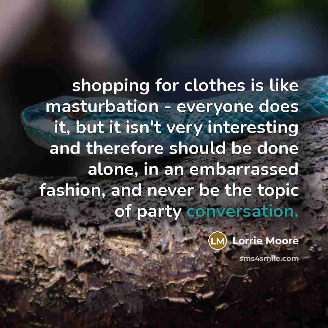 “shopping for clothes is like masturbation - everyone does it,…” quote by Lorrie Moore