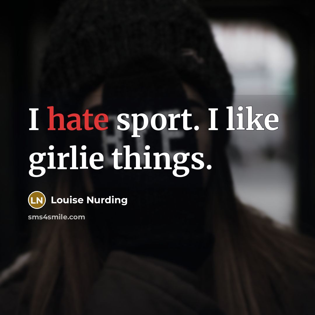 “I hate sport. I like girlie things.…” quote by Louise Nurding