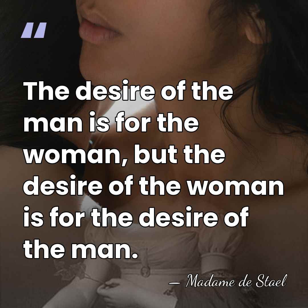 The desire of the man is for the woman, but the desire&hellip; - Madame de Stael