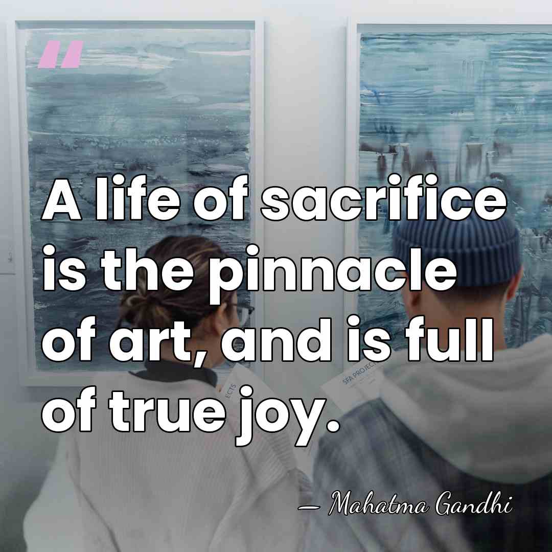 A life of sacrifice is the pinnacle of art, and is full&hellip; - Mahatma Gandhi