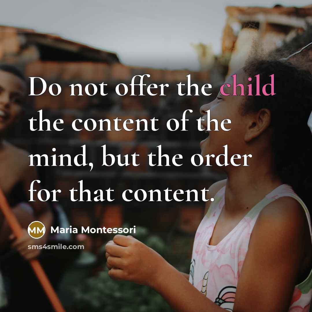 “Do not offer the child the content of the mind,…” quote by Maria Montessori
