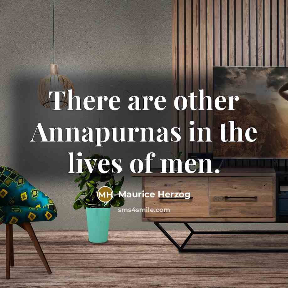 “There are other Annapurnas in the lives of men.” quote by Maurice Herzog