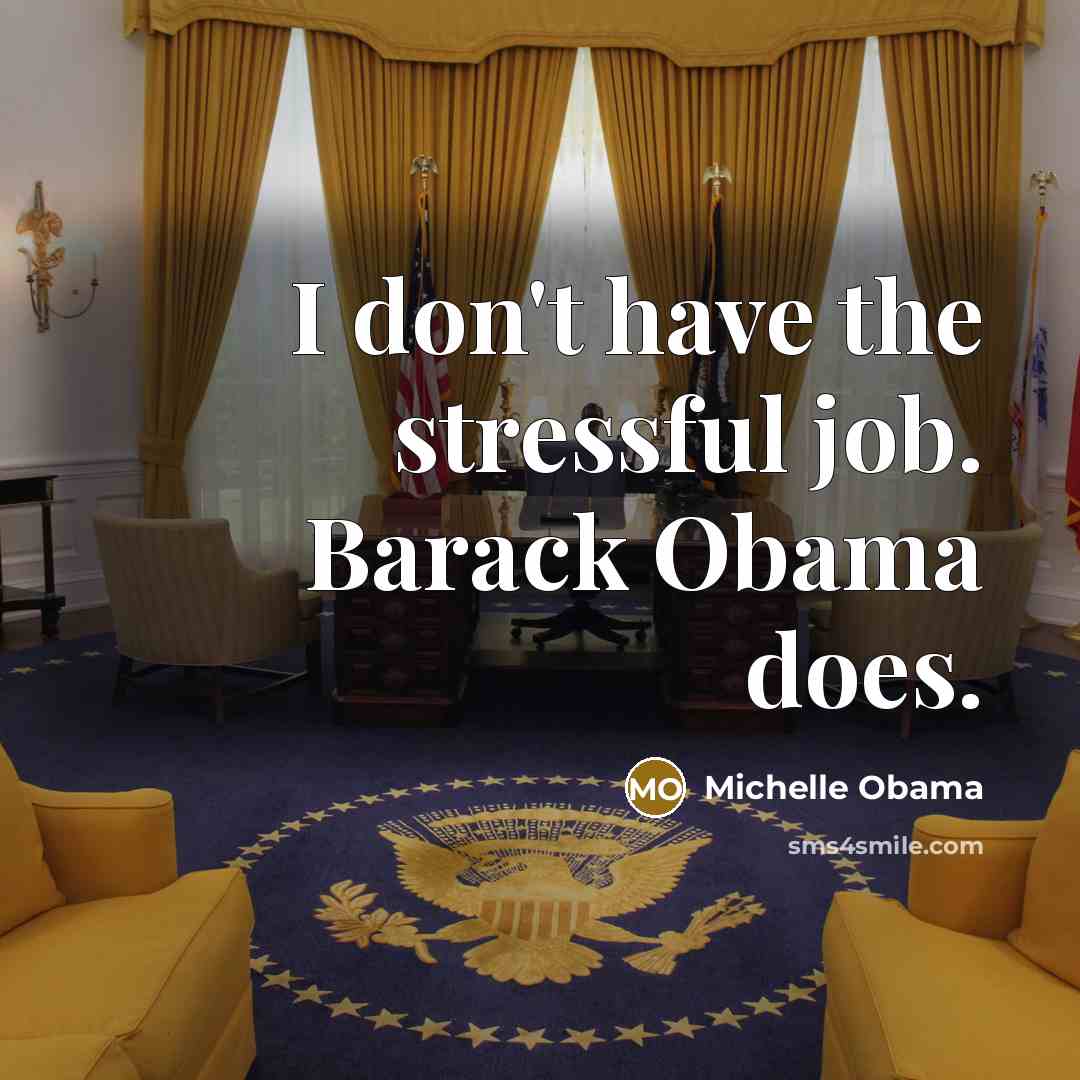 “I don't have the stressful job. Barack Obama does.…” quote by Michelle Obama
