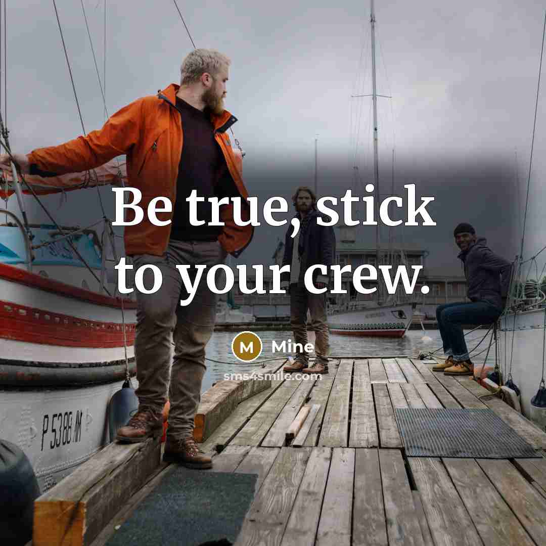 “Be true, stick to your crew.” quote by Mine