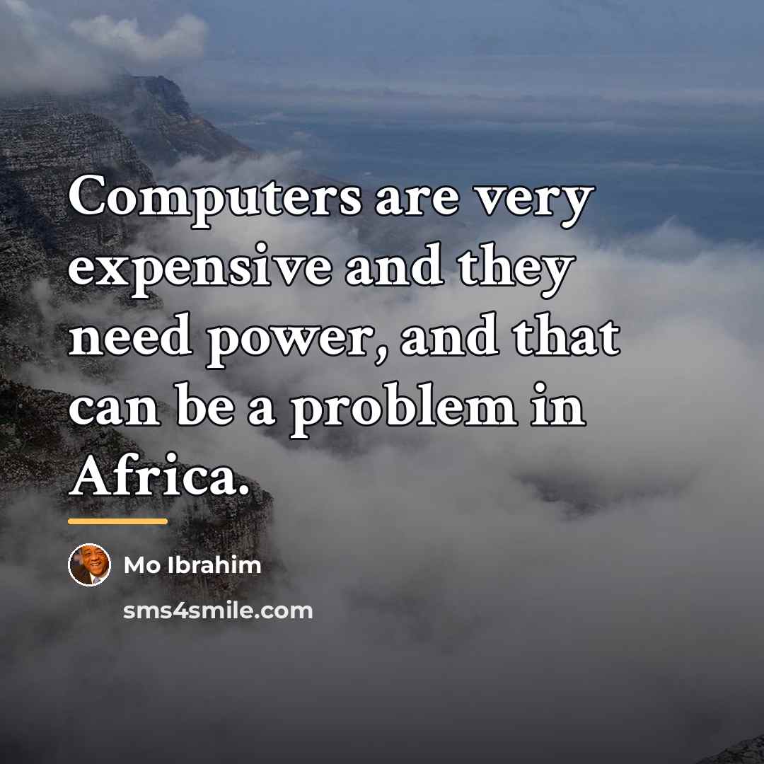 “Computers are very expensive and they need power, and that…” quote by Mo Ibrahim