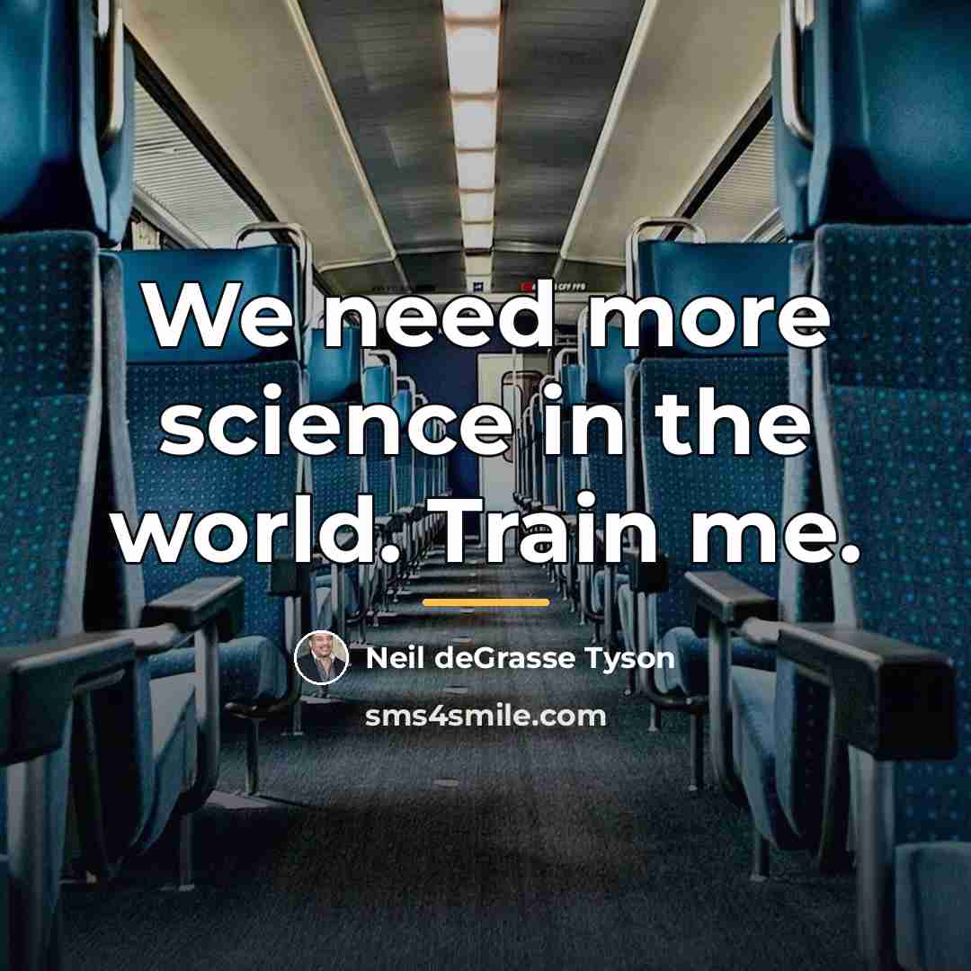 “We need more science in the world. Train me.…” quote by Neil deGrasse Tyson