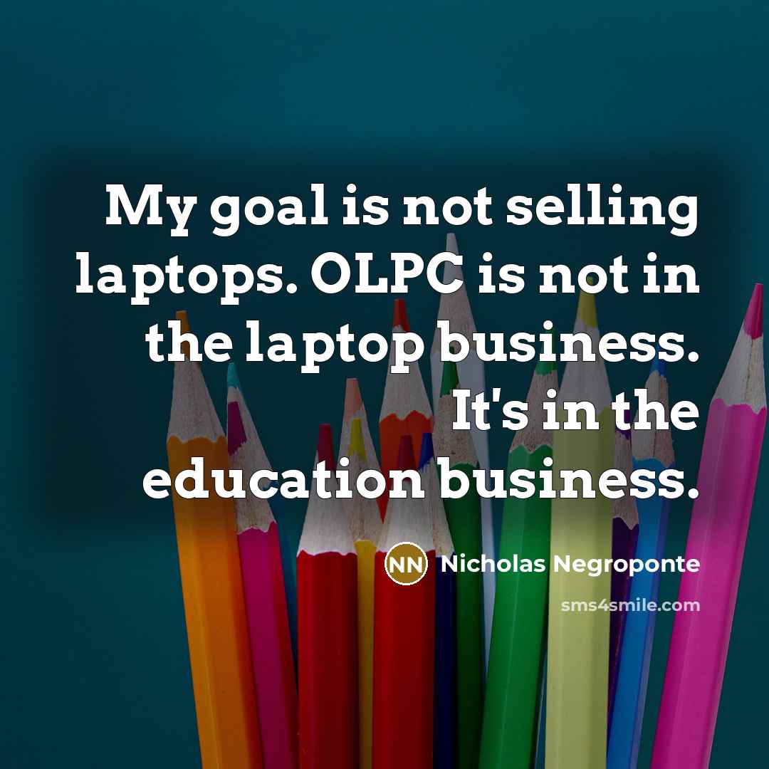“My goal is not selling laptops. OLPC is not in…” quote by Nicholas Negroponte
