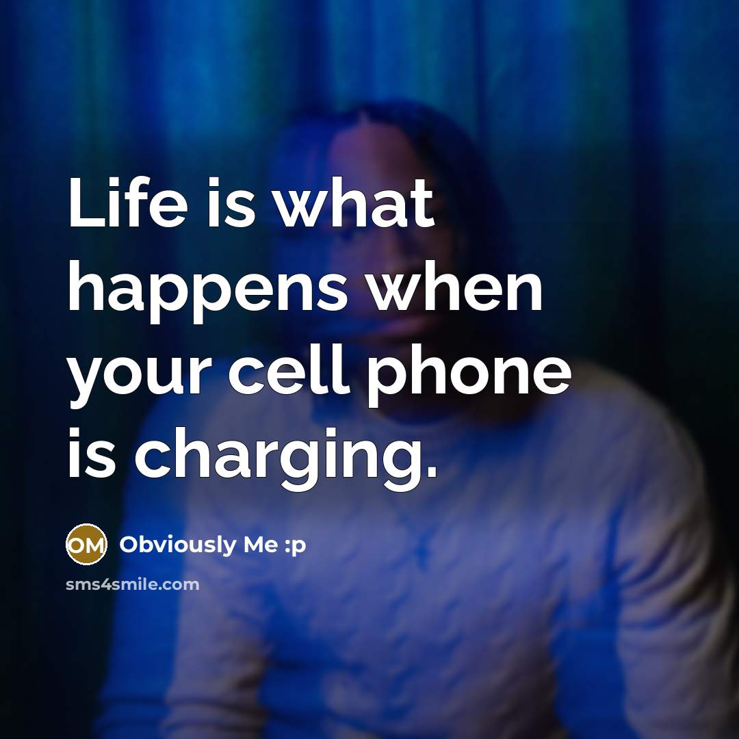 “Life is what happens when your cell phone is charging.…” quote by Obviously Me :p