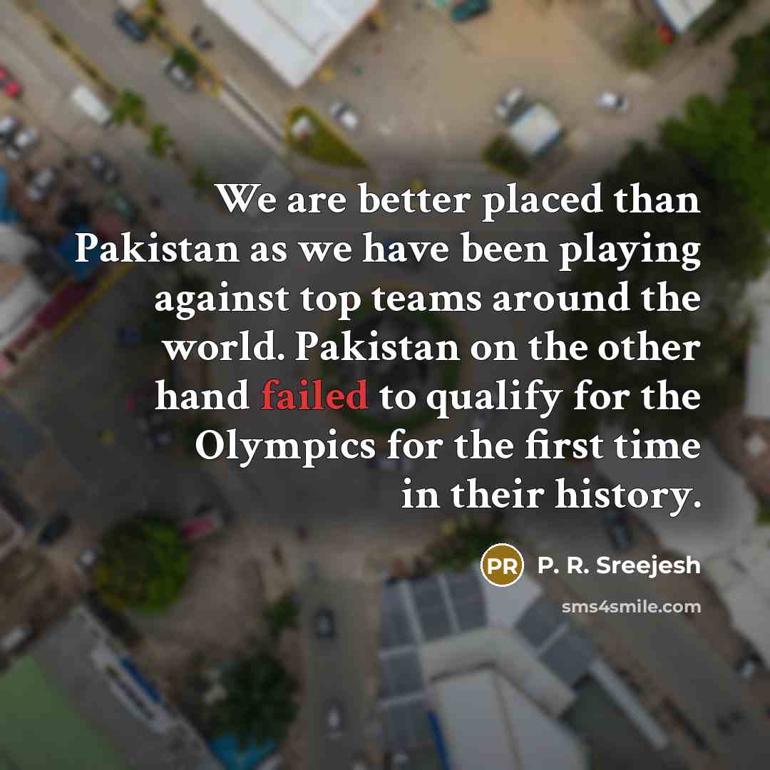 “We are better placed than Pakistan as we have been…” quote by P. R. Sreejesh