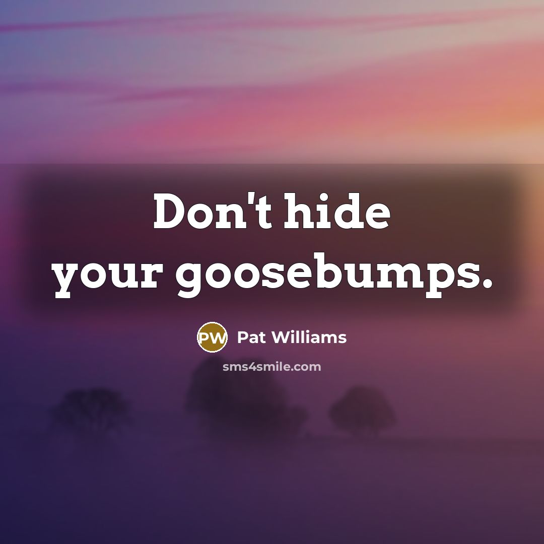 “Don't hide your goosebumps.…” quote by Pat Williams