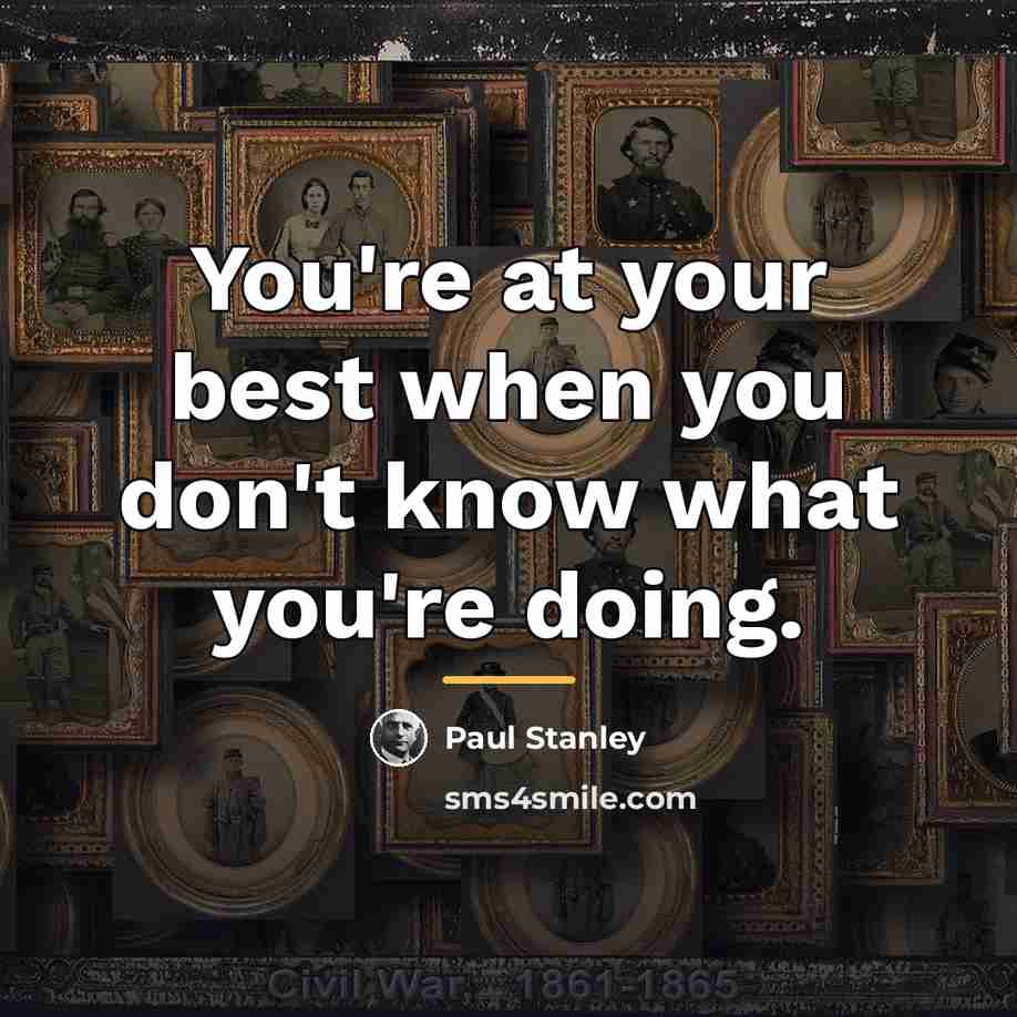 “You're at your best when you don't know what you're…” quote by Paul Stanley
