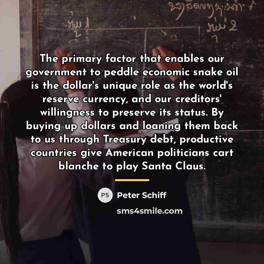 “The primary factor that enables our government to peddle economic…” quote by Peter Schiff