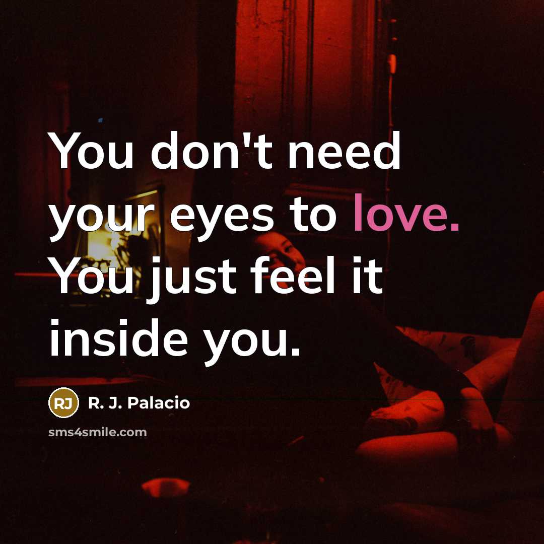 “You don't need your eyes to love. You just feel…” quote by R. J. Palacio