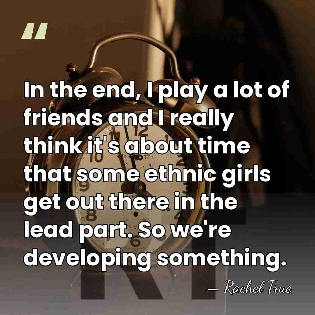 In the end, I play a lot of friends and I really&hellip; - Rachel True