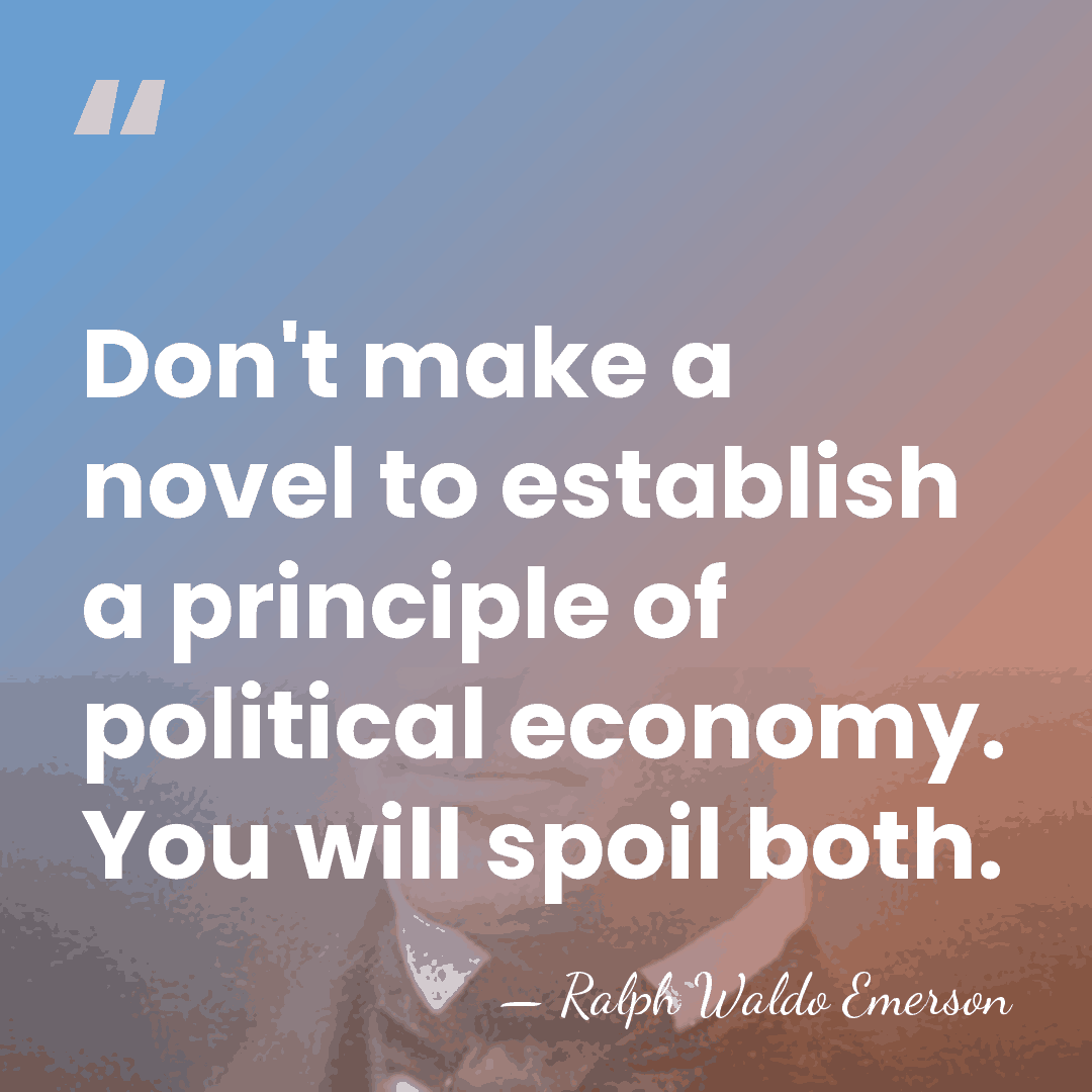 Don't make a novel to establish a principle of political economy. You&hellip; - Ralph Waldo Emerson