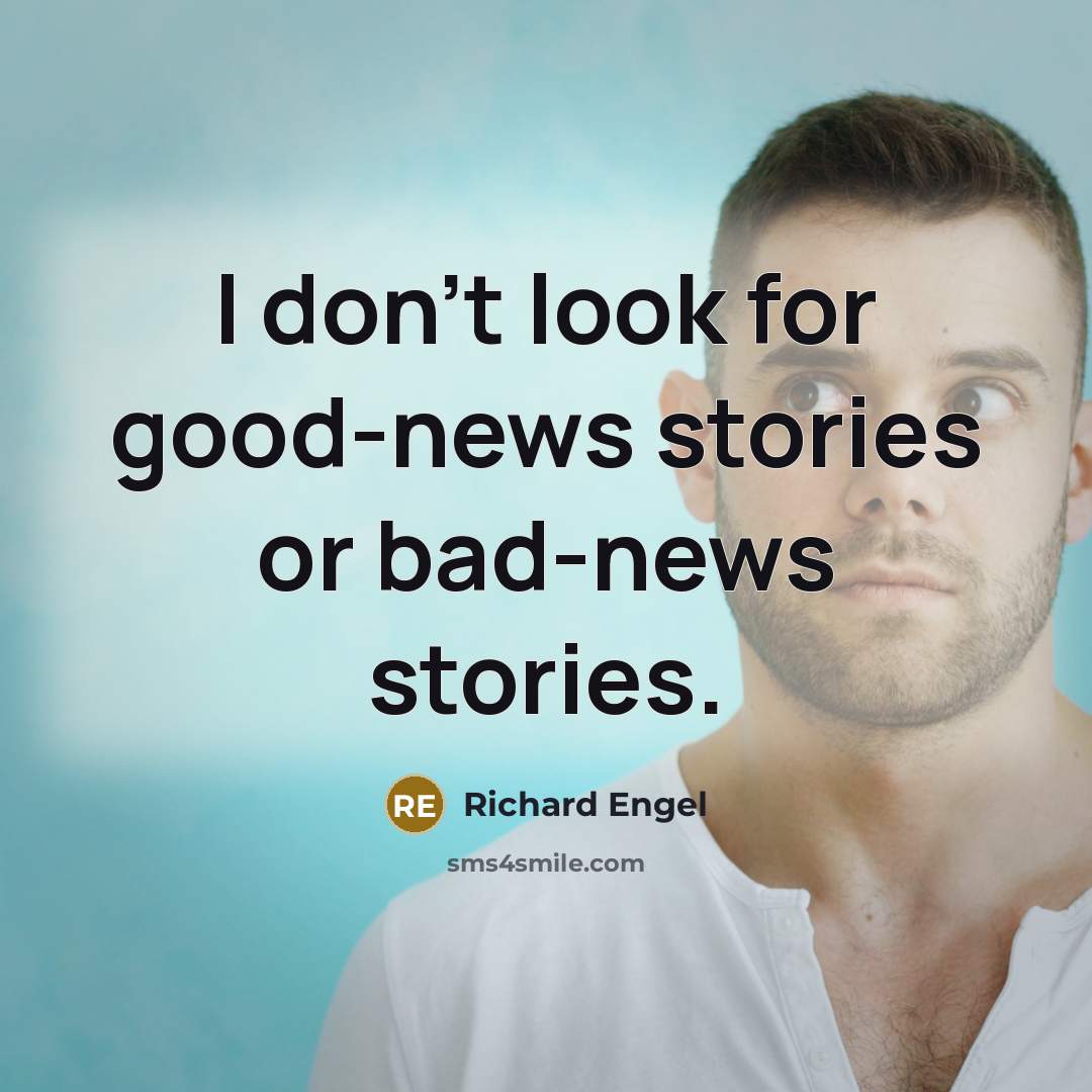 “I don't look for good-news stories or bad-news stories.…” quote by Richard Engel