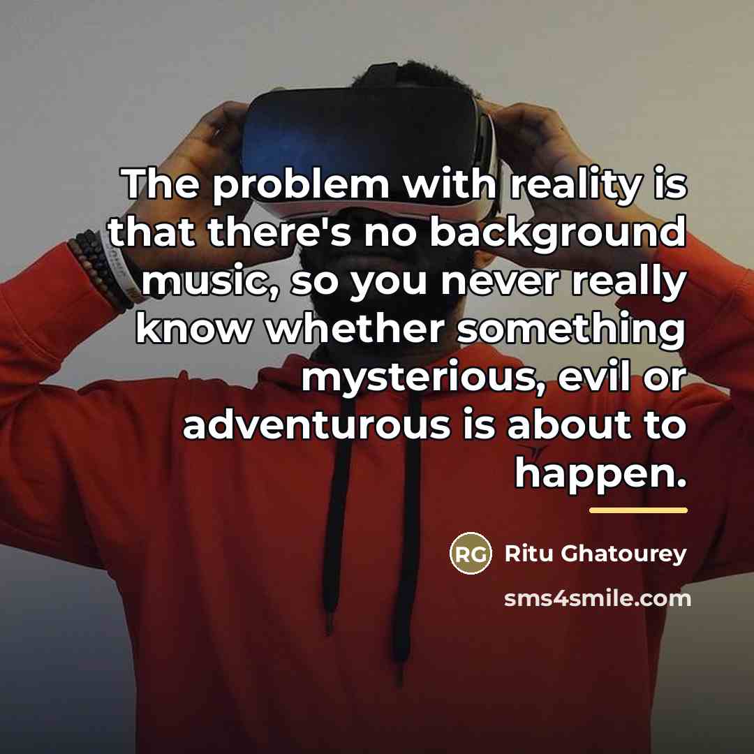 “The problem with reality is that there's no background music,…” quote by Ritu Ghatourey