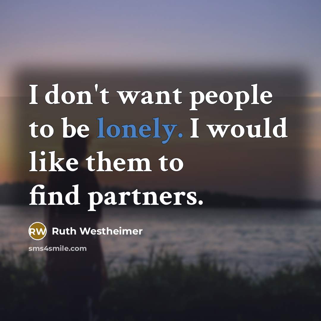 “I don't want people to be lonely. I would like…” quote by Ruth Westheimer