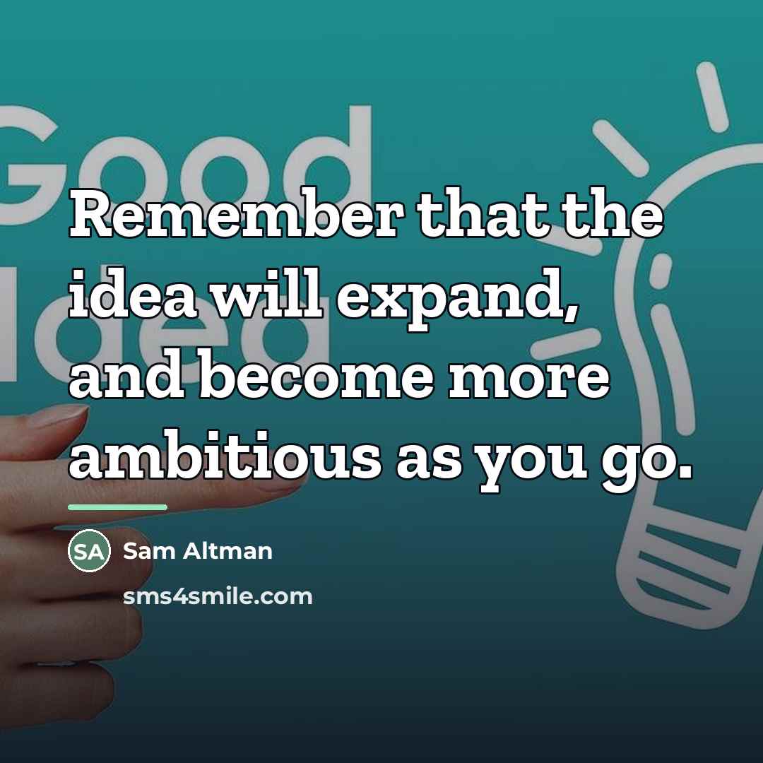 “Remember that the idea will expand, and become more ambitious…” quote by Sam Altman