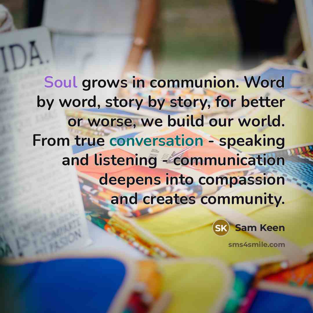 “Soul grows in communion. Word by word, story by story,…” quote by Sam Keen