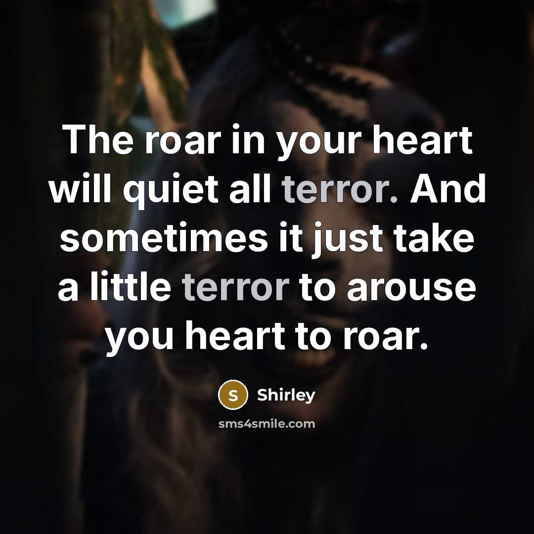 “The roar in your heart will quiet all terror. And…” quote by Shirley