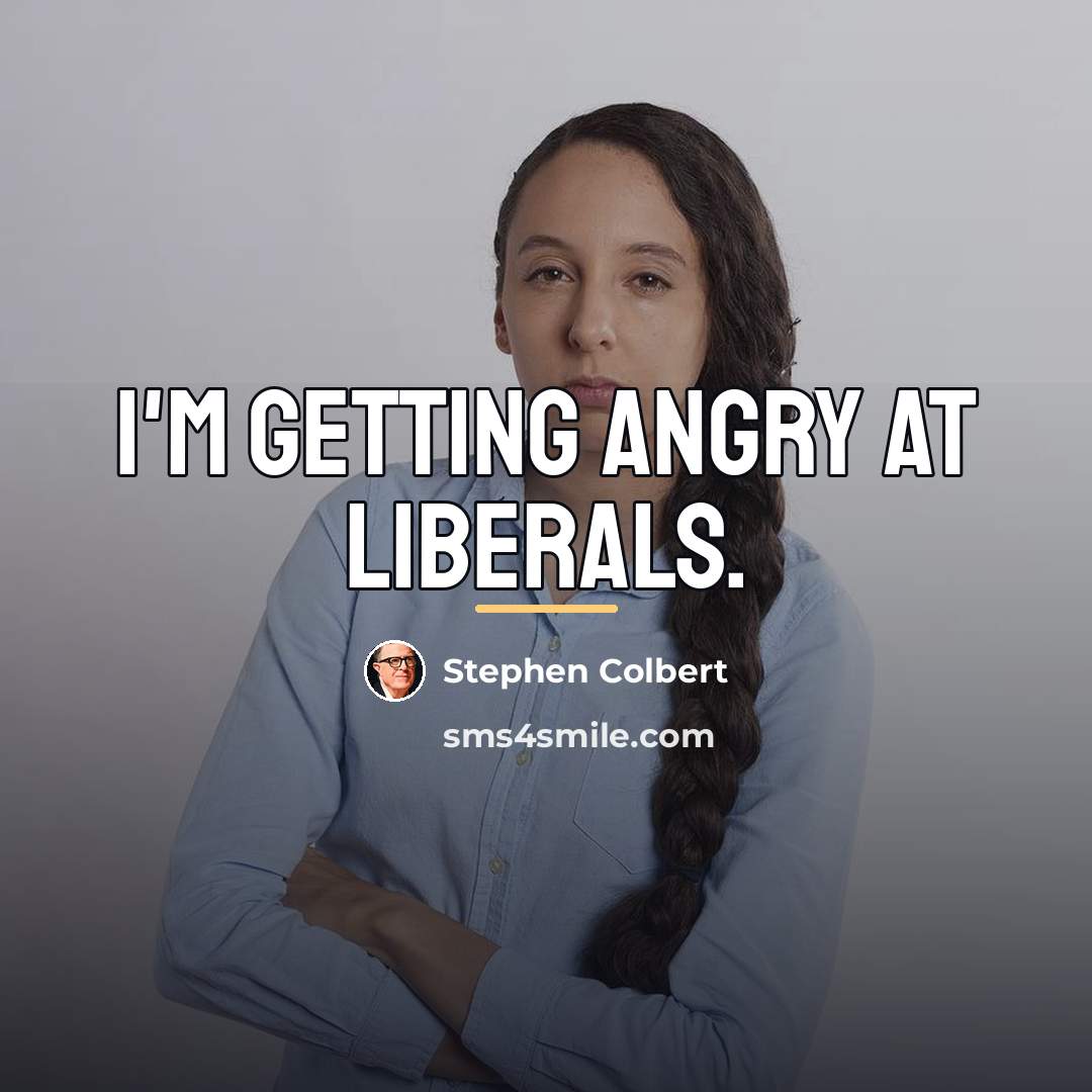 “I'm getting angry at liberals.…” quote by Stephen Colbert