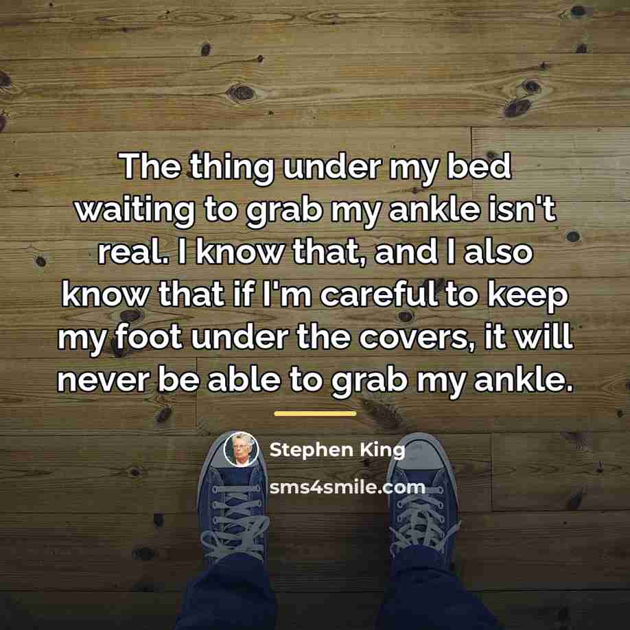 “The thing under my bed waiting to grab my ankle…” quote by Stephen King
