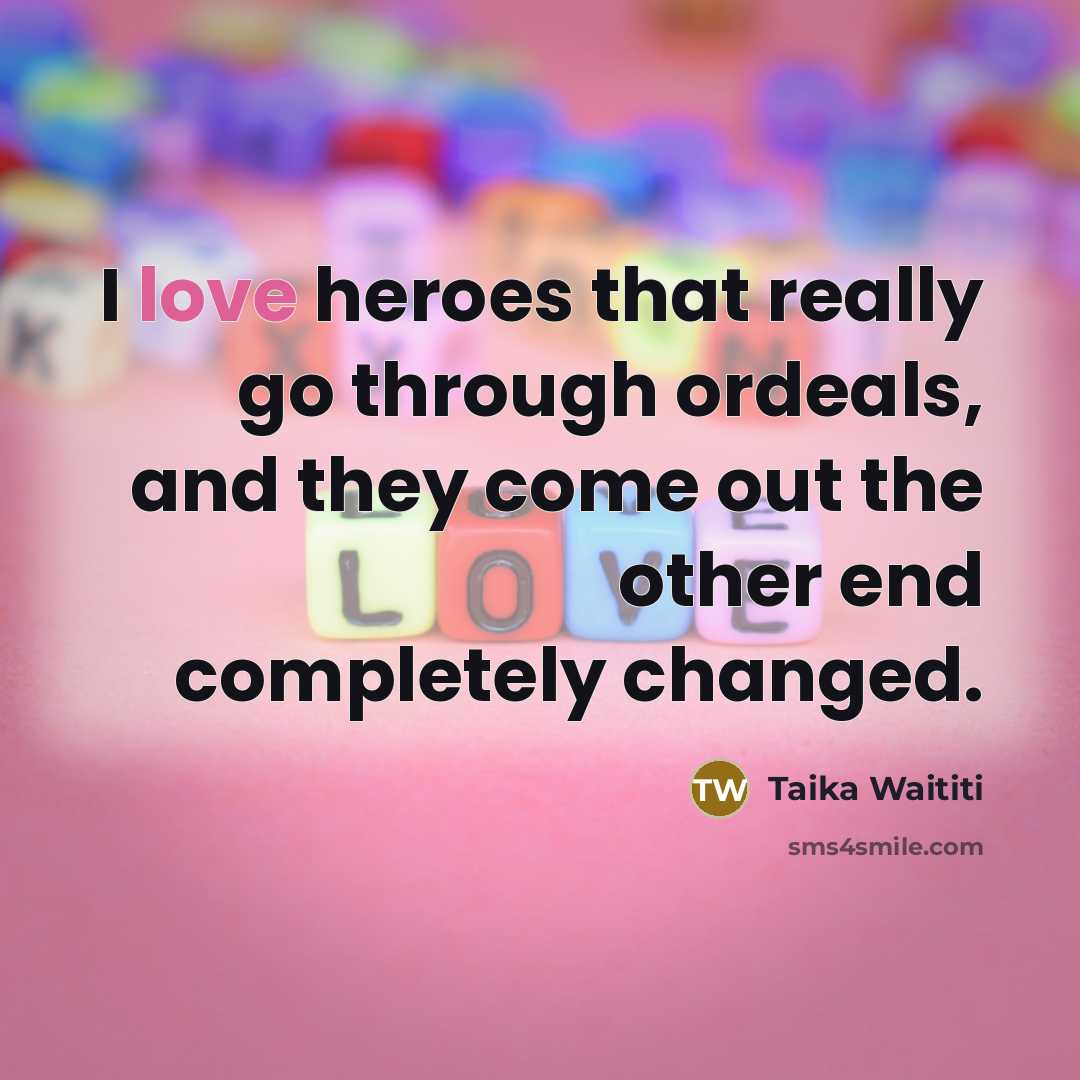 “I love heroes that really go through ordeals, and they…” quote by Taika Waititi