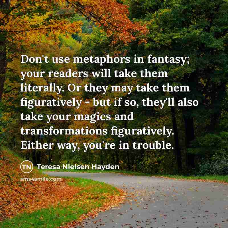 “Don't use metaphors in fantasy; your readers will take them…” quote by Teresa Nielsen Hayden