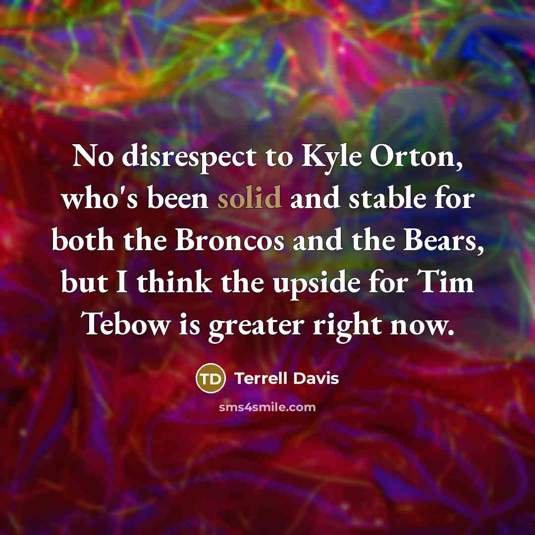 “No disrespect to Kyle Orton, who's been solid and stable…” quote by Terrell Davis
