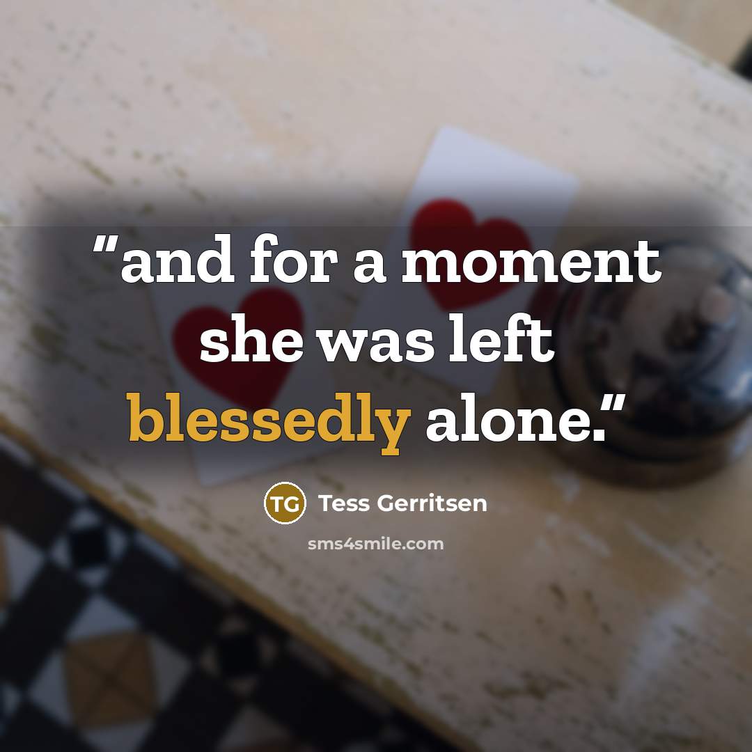 “and for a moment she was left blessedly alone.” quote by Tess Gerritsen
