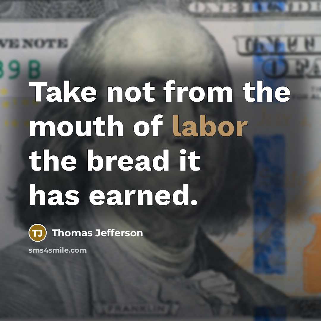 “Take not from the mouth of labor the bread it…” quote by Thomas Jefferson
