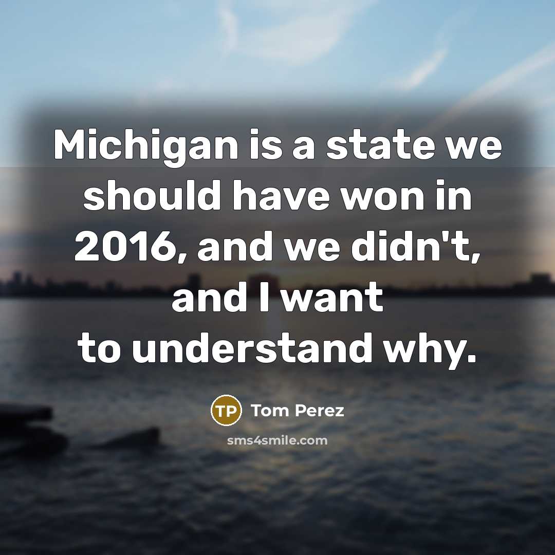 “Michigan is a state we should have won in 2016,…” quote by Tom Perez
