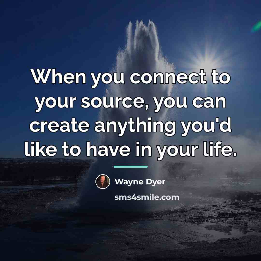 “When you connect to your source, you can create anything…” quote by Wayne Dyer
