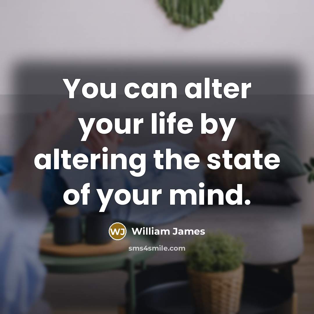 “You can alter your life by altering the state of your mind.” quote by William James