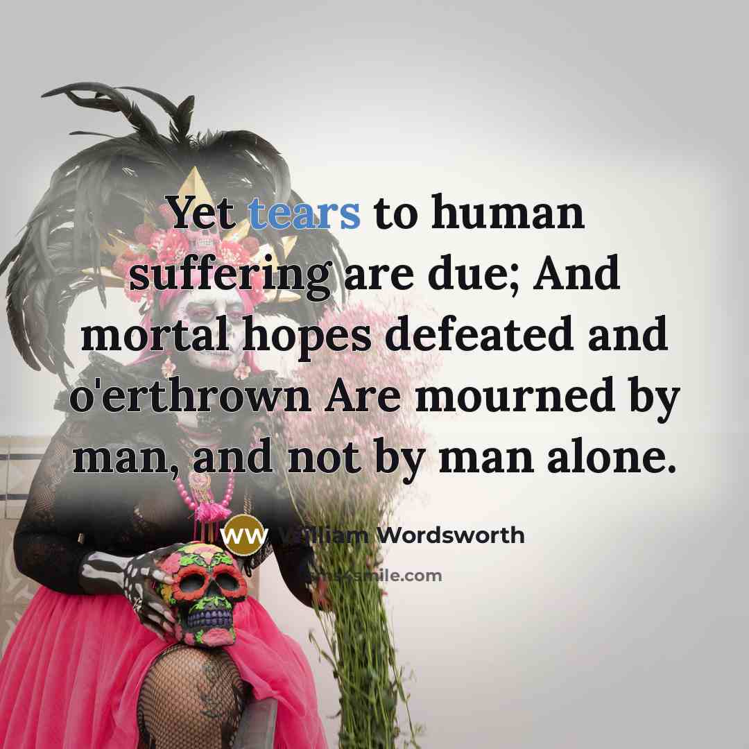 “Yet tears to human suffering are due; And mortal hopes…” quote by William Wordsworth